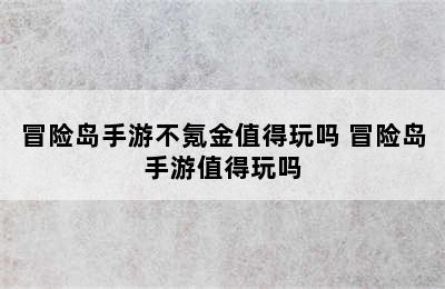 冒险岛手游不氪金值得玩吗 冒险岛手游值得玩吗